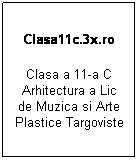 Text Box: Clasa11c.3x.ro
Clasa a 11-a C Arhitectura a Lic de Muzica si Arte Plastice Targoviste
